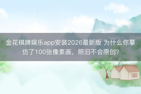 金花棋牌娱乐app安装2026最新版 为什么你摹仿了100张像素画,照旧不会原创?