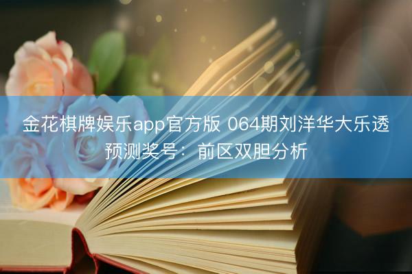 金花棋牌娱乐app官方版 064期刘洋华大乐透预测奖号：前区双胆分析