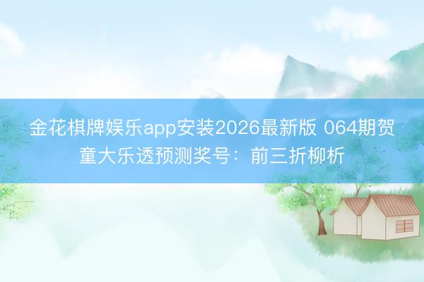金花棋牌娱乐app安装2026最新版 064期贺童大乐透预测奖号：前三折柳析
