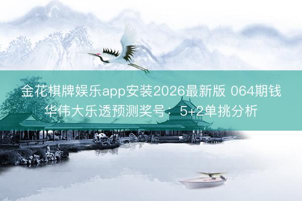 金花棋牌娱乐app安装2026最新版 064期钱华伟大乐透预测奖号：5+2单挑分析
