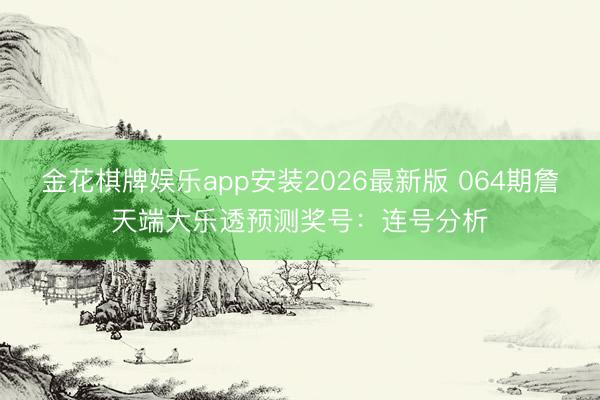 金花棋牌娱乐app安装2026最新版 064期詹天端大乐透预测奖号：连号分析