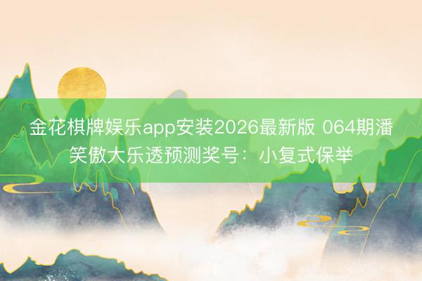 金花棋牌娱乐app安装2026最新版 064期潘笑傲大乐透预测奖号：小复式保举