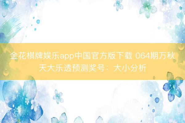 金花棋牌娱乐app中国官方版下载 064期万秋天大乐透预测奖号：大小分析