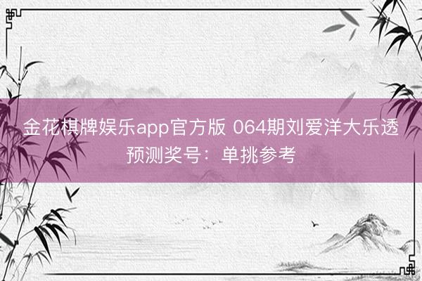金花棋牌娱乐app官方版 064期刘爱洋大乐透预测奖号：单挑参考