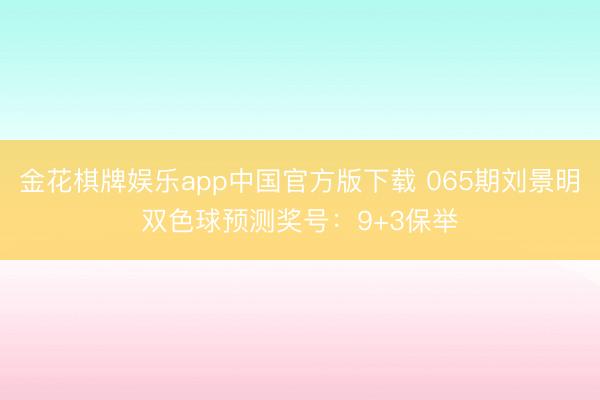 金花棋牌娱乐app中国官方版下载 065期刘景明双色球预测奖号：9+3保举
