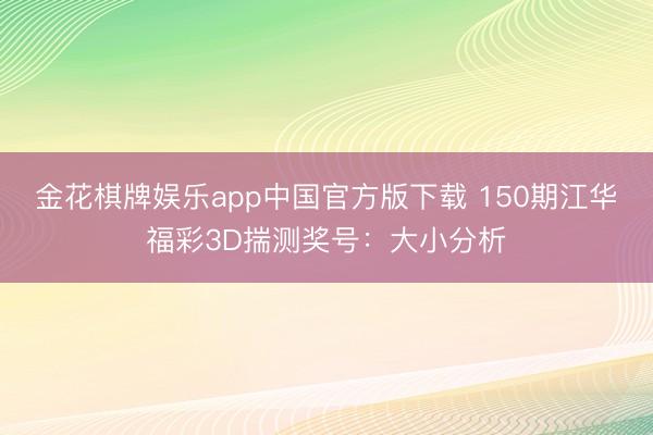 金花棋牌娱乐app中国官方版下载 150期江华福彩3D揣测奖号：大小分析