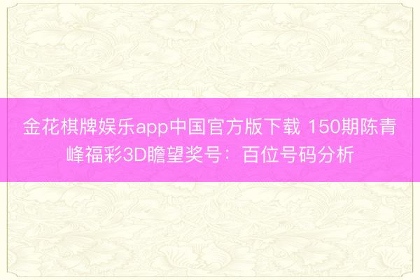 金花棋牌娱乐app中国官方版下载 150期陈青峰福彩3D瞻望奖号：百位号码分析