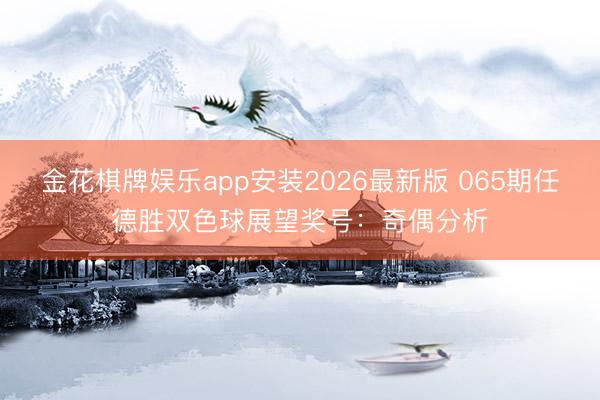 金花棋牌娱乐app安装2026最新版 065期任德胜双色球展望奖号：奇偶分析