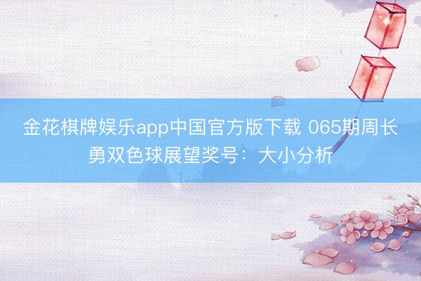金花棋牌娱乐app中国官方版下载 065期周长勇双色球展望奖号：大小分析
