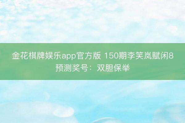 金花棋牌娱乐app官方版 150期李笑岚赋闲8预测奖号：双胆保举
