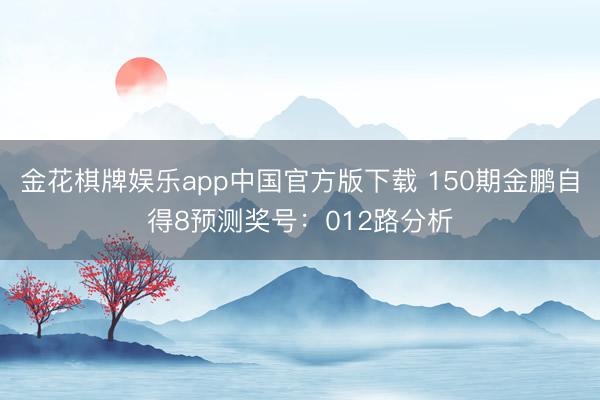 金花棋牌娱乐app中国官方版下载 150期金鹏自得8预测奖号：012路分析