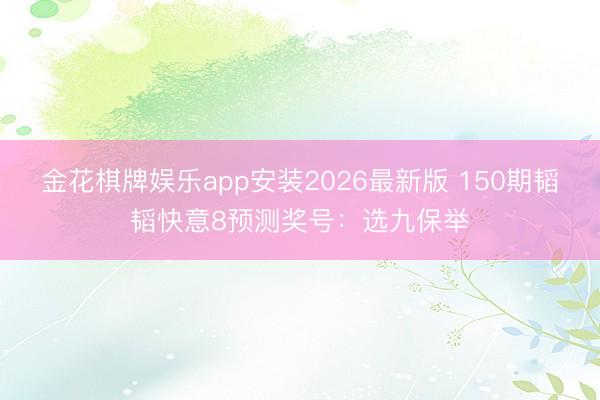 金花棋牌娱乐app安装2026最新版 150期韬韬快意8预测奖号：选九保举