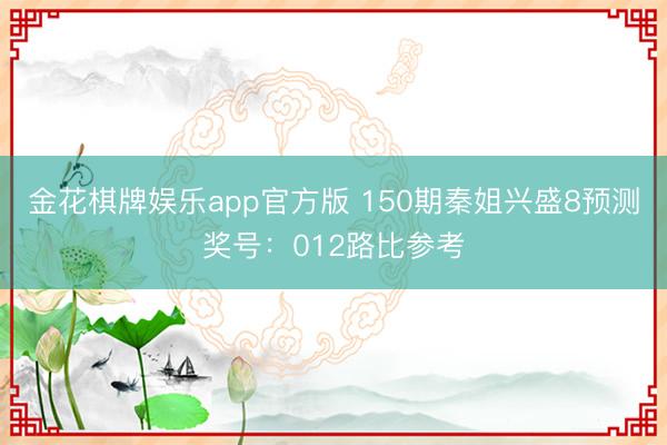 金花棋牌娱乐app官方版 150期秦姐兴盛8预测奖号：012路比参考