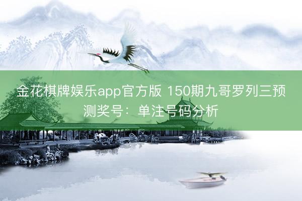 金花棋牌娱乐app官方版 150期九哥罗列三预测奖号：单注号码分析