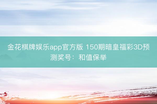 金花棋牌娱乐app官方版 150期暗皇福彩3D预测奖号：和值保举