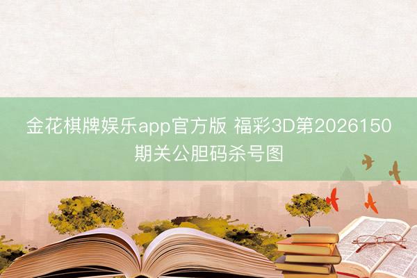 金花棋牌娱乐app官方版 福彩3D第2026150期关公胆码杀号图