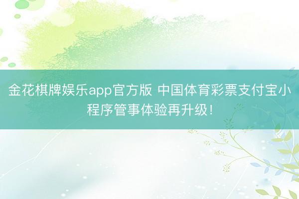 金花棋牌娱乐app官方版 中国体育彩票支付宝小程序管事体验再升级!
