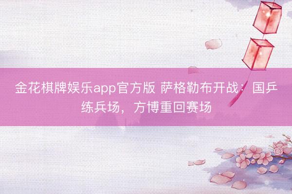 金花棋牌娱乐app官方版 萨格勒布开战：国乒练兵场，方博重回赛场