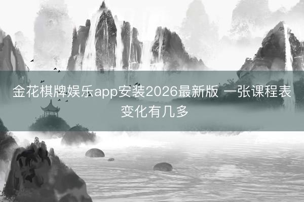 金花棋牌娱乐app安装2026最新版 一张课程表 变化有几多