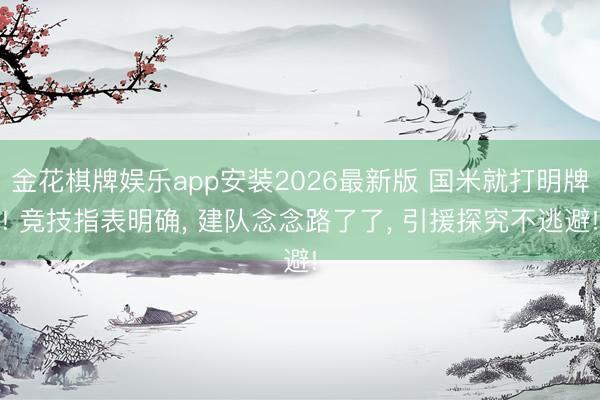 金花棋牌娱乐app安装2026最新版 国米就打明牌! 竞技指表明确， 建队念念路了了， 引援探究不逃避!