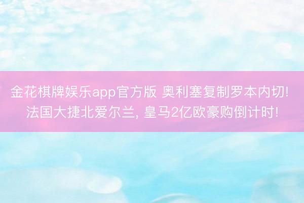 金花棋牌娱乐app官方版 奥利塞复制罗本内切! 法国大捷北爱尔兰， 皇马2亿欧豪购倒计时!