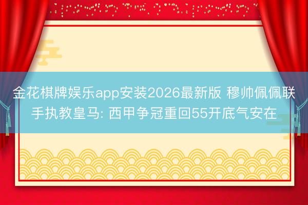 金花棋牌娱乐app安装2026最新版 穆帅佩佩联手执教皇马: 西甲争冠重回55开底气安在