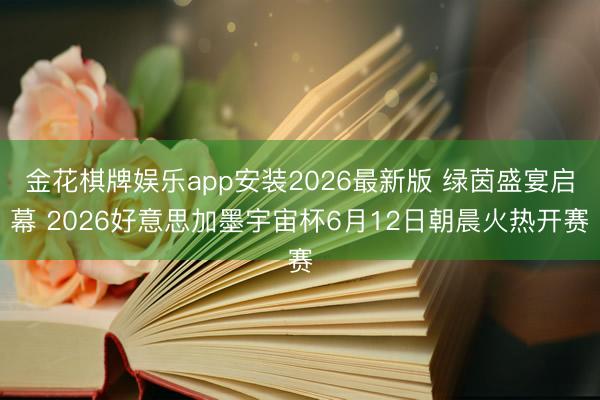 金花棋牌娱乐app安装2026最新版 绿茵盛宴启幕 2026好意思加墨宇宙杯6月12日朝晨火热开赛