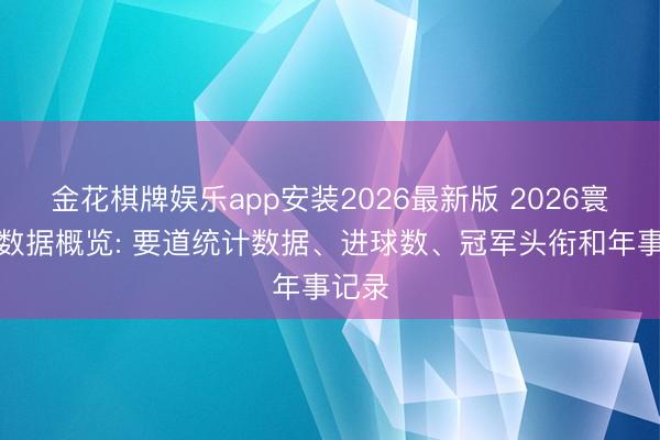 金花棋牌娱乐app安装2026最新版 2026寰宇杯数据概览: 要道统计数据、进球数、冠军头衔和年事记录