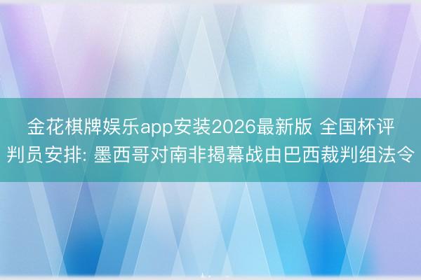 金花棋牌娱乐app安装2026最新版 全国杯评判员安排: 墨西哥对南非揭幕战由巴西裁判组法令