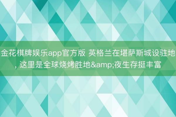 金花棋牌娱乐app官方版 英格兰在堪萨斯城设驻地， 这里是全球烧烤胜地&夜生存挺丰富