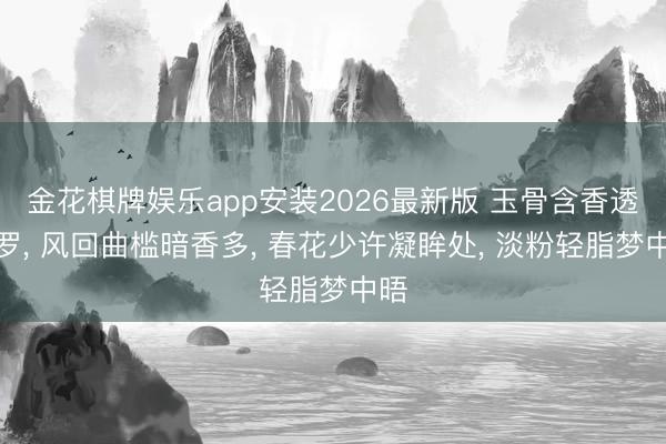 金花棋牌娱乐app安装2026最新版 玉骨含香透绮罗， 风回曲槛暗香多， 春花少许凝眸处， 淡粉轻脂梦中晤