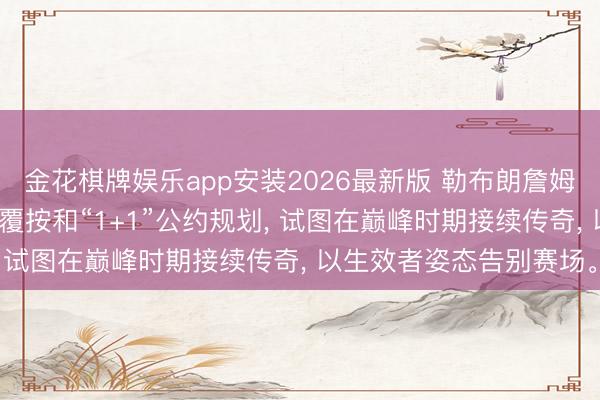 金花棋牌娱乐app安装2026最新版 勒布朗詹姆斯在休赛期通过高强度覆按和“1+1”公约规划， 试图在巅峰时期接续传奇， 以生效者姿态告别赛场。
