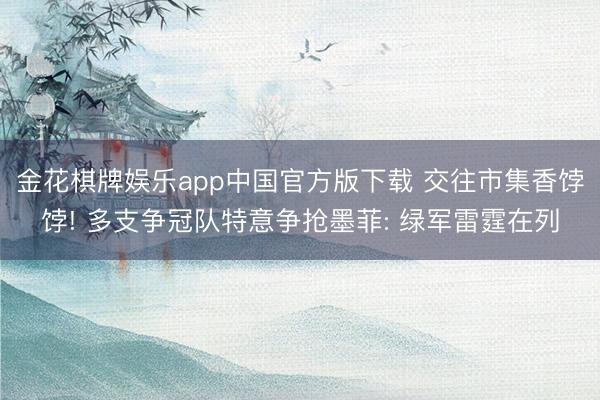 金花棋牌娱乐app中国官方版下载 交往市集香饽饽! 多支争冠队特意争抢墨菲: 绿军雷霆在列
