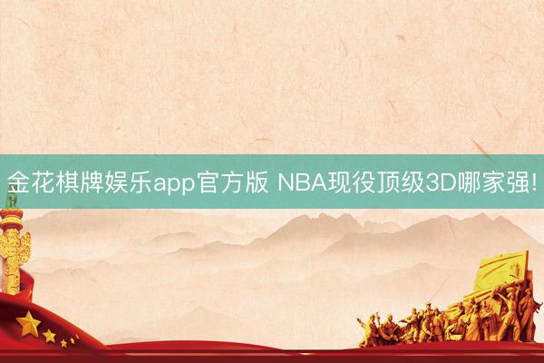 金花棋牌娱乐app官方版 NBA现役顶级3D哪家强!