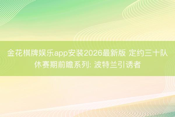 金花棋牌娱乐app安装2026最新版 定约三十队休赛期前瞻系列: 波特兰引诱者