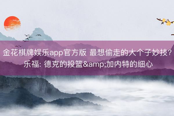 金花棋牌娱乐app官方版 最想偷走的大个子妙技? 乐福: 德克的投篮&加内特的细心