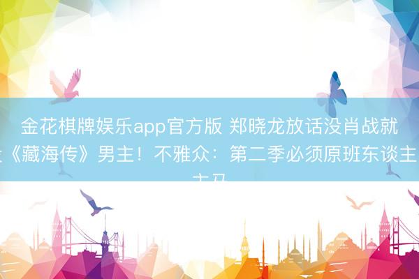 金花棋牌娱乐app官方版 郑晓龙放话没肖战就没《藏海传》男主！不雅众：第二季必须原班东谈主马