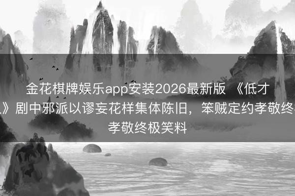 金花棋牌娱乐app安装2026最新版 《低才调罪人》剧中邪派以谬妄花样集体陈旧，笨贼定约孝敬终极笑料