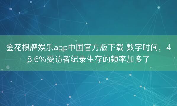 金花棋牌娱乐app中国官方版下载 数字时间，48.6%受访者纪录生存的频率加多了