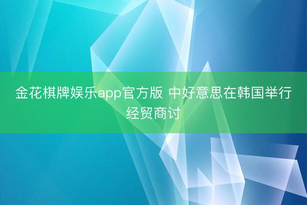 金花棋牌娱乐app官方版 中好意思在韩国举行经贸商讨