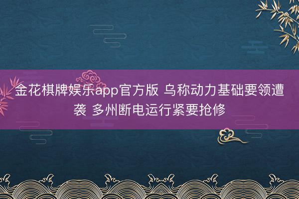 金花棋牌娱乐app官方版 乌称动力基础要领遭袭 多州断电运行紧要抢修