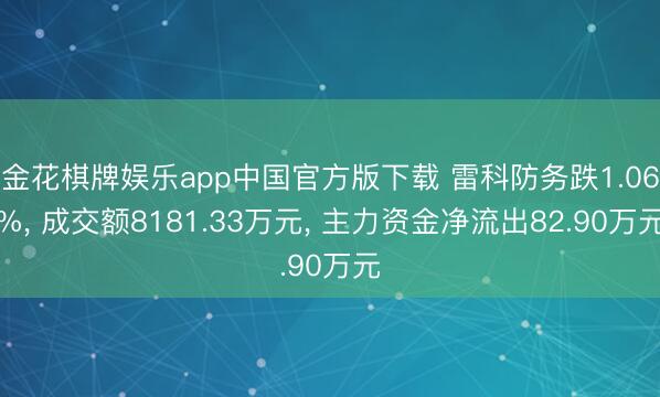 金花棋牌娱乐app中国官方版下载 雷科防务跌1.06%， 成交额8181.33万元， 主力资金净流出82.90万元
