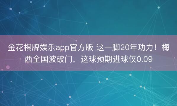金花棋牌娱乐app官方版 这一脚20年功力！梅西全国波破门，这球预期进球仅0.09
