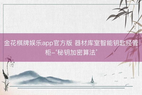 金花棋牌娱乐app官方版 器材库室智能钥匙经管柜-‘秘钥加密算法’