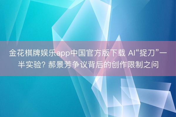 金花棋牌娱乐app中国官方版下载 AI“捉刀”一半实验? 郝景芳争议背后的创作限制之问